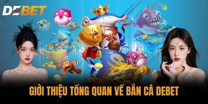 Giới Thiệu Tổng Quan Về Bắn Cá DEBET