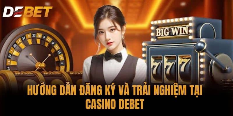 Hướng dẫn đăng ký và trải nghiệm tại Casino DEBET