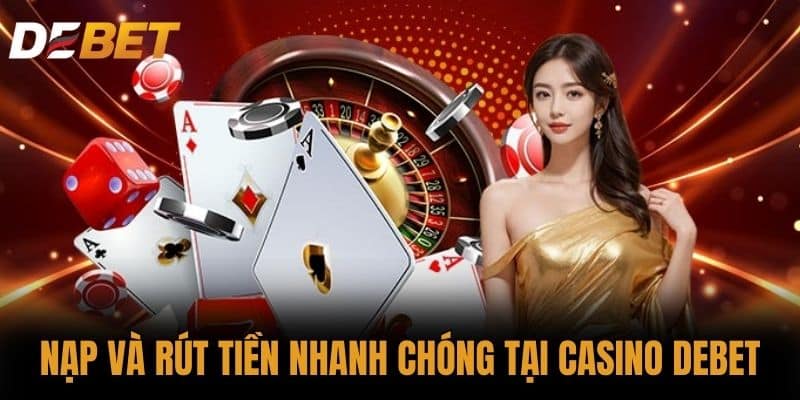 Nạp và rút tiền nhanh chóng tại Casino DEBET