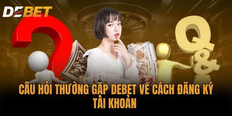 Câu hỏi thường gặp DEBET về Cách đăng ký tài khoản