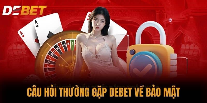Câu hỏi thường gặp DEBET về bảo mật