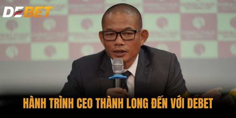 Hành trình CEO Thành Long đến với DEBET