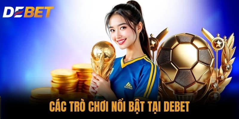 Các trò chơi nổi bật tại DEBET