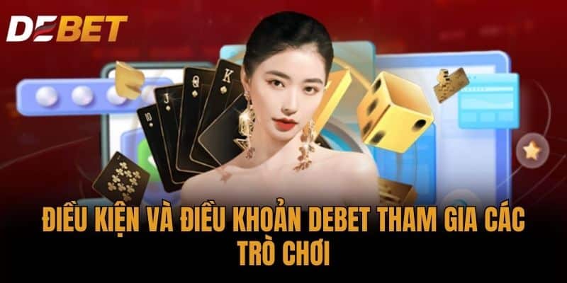 Điều kiện và điều khoản DEBET tham gia các trò chơi