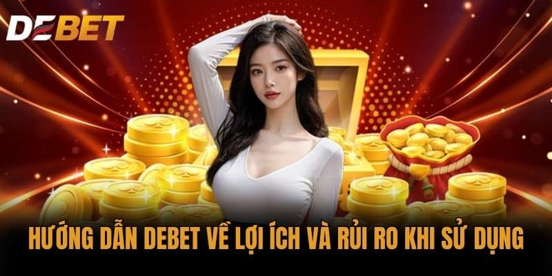 Hướng dẫn DEBET về Lợi ích và rủi ro khi sử dụng
