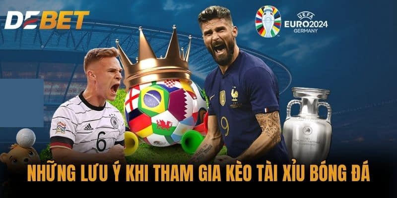 Những lưu ý khi tham gia Kèo tài xỉu bóng đá
