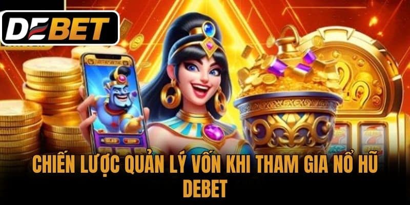 Chiến Lược Quản Lý Vốn Khi Tham Gia Nổ Hũ DEBET