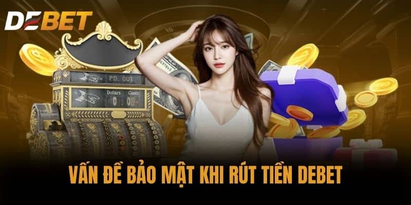 Vấn đề bảo mật khi rút tiền DEBET