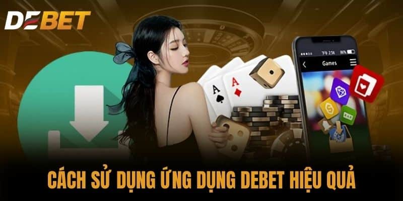 Cách sử dụng ứng dụng DEBET hiệu quả